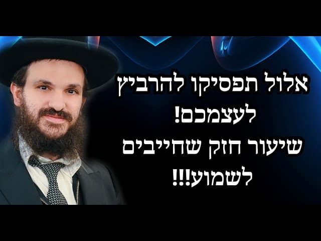 אלול תפסיקו להרביץ לעצמכם! שיעור חזק שחייבים לשמוע!!!