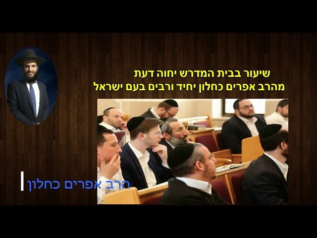 שיעור בבית המדרש יחוה דעת מהרב אפרים כחלון יחיד ורבים בעם ישראל