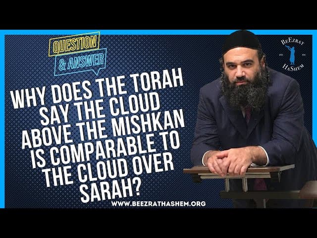   WHY DOES THE TORAH SAY THE CLOUD ABOVE THE MISHKAN IS COMPARABLE TO THE CLOUD OVER SARAH