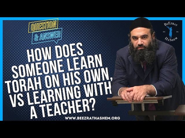 HOW DOES SOMEONE LEARN TORAH ON HIS OWN, VS LEARNING WITH A TEACHER?