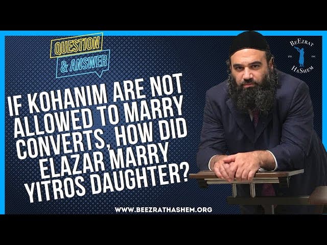 IF KOHANIM ARE NOT ALLOWED TO MARRY CONVERTS, HOW DID ELAZAR MARRY YITROS DAUGHTER?