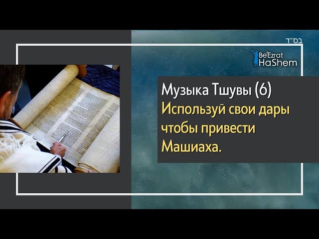Музыка Тшувы (6) - Используй свои дары чтобы привести Машиаха