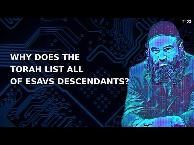 WHY DOES THE TORAH LIST ALL OF ESAVS DESCENDANTS?