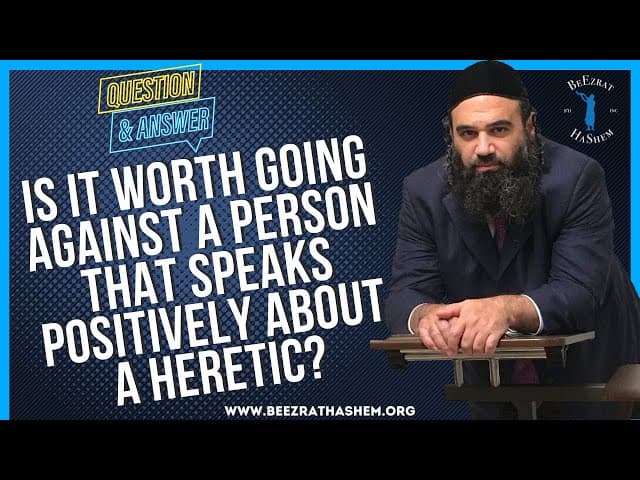 IS IT WORTH GOING AGAINST A PERSON THAT SPEAKS POSITIVELY ABOUT A HERETIC?