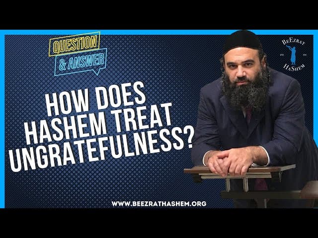 HOW DOES HASHEM TREAT UNGRATEFULNESS?