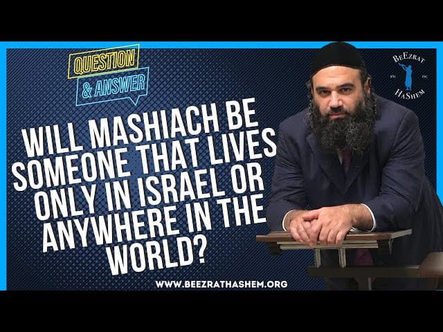   WILL MASHIACH BE SOMEONE THAT LIVES ONLY IN ISRAEL OR ANYWHERE IN THE WORLD