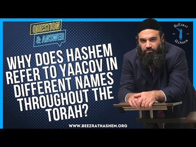   WHY DOES HASHEM REFER TO YAACOV IN DIFFERENT  NAMES THROUGHOUT THE TORAH