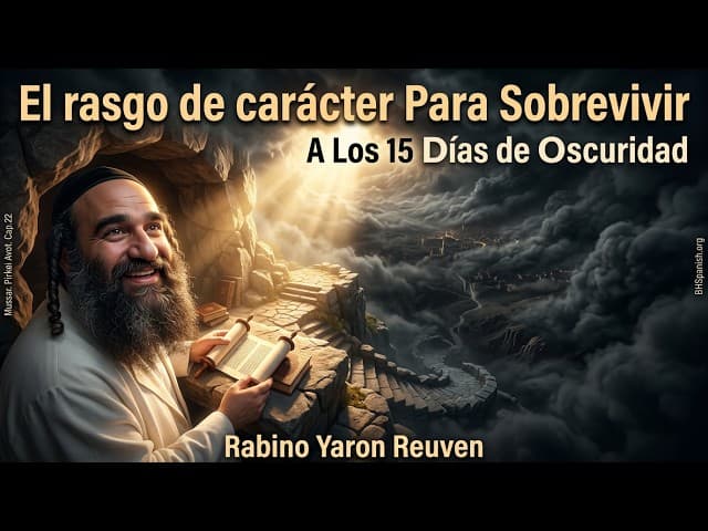 «El rasgo de carácter Para Sobrevivir Los 15 Días de Oscuridad» Mussar, PirkeiAvot, Capítulo (22).