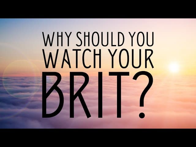 Why Should You Watch Your Brit?
