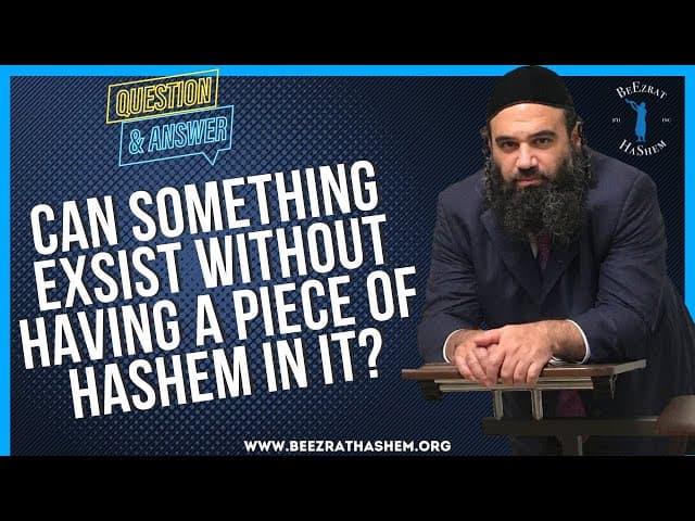   CAN SOMETHING EXSIST WITHOUT HAVING A PIECE OF HASHEM IN IT