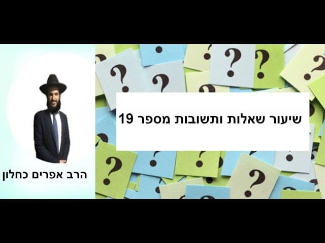 שיעור שאלות ותשובות מספר 19 עם הרב אפרים כחלון
