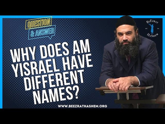   WHY DOES AM YISRAEL HAVE DIFFERENT NAMES