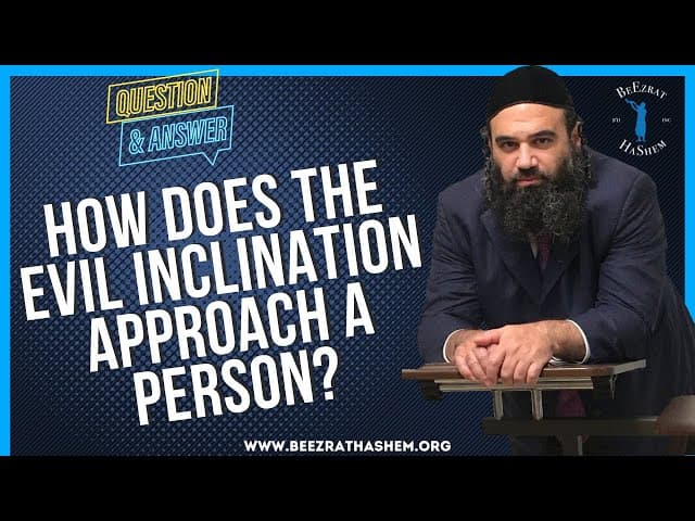   HOW DOES THE EVIL INCLINATION APPROACH A PERSON