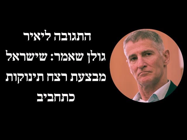 התגובה ליאיר גולן שאמר: שישראל מבצעת רצח תינוקות כתחביב