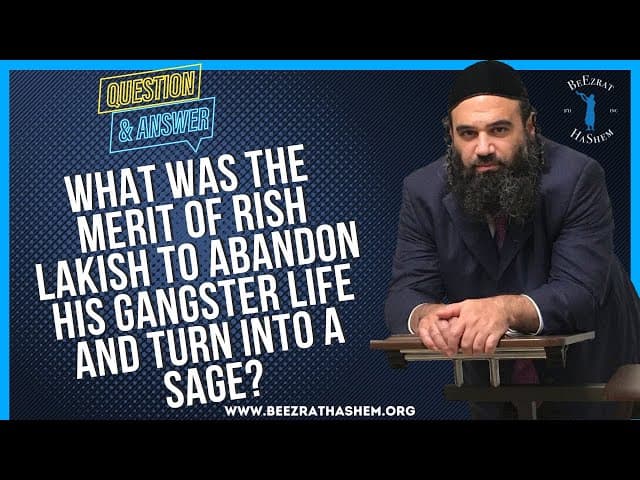   WHAT WAS THE MERIT OF RISH LAKISH TO ABANDON HIS GANGSTER LIFE AND TURN INTO A SAGE