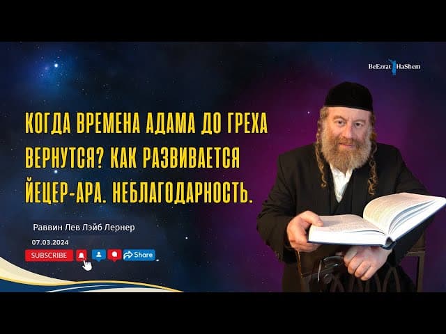 Когда времена Адама до греха вернутся? Как развивается Йецер-аРа. Неблагодарность.