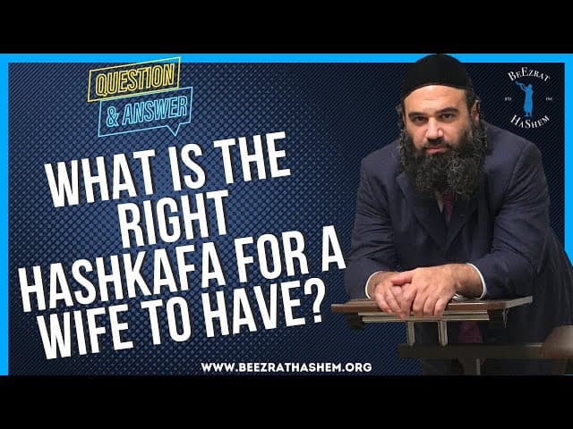 WHAT IS THE RIGHT HASHKAFA FOR A WIFE TO HAVE?
