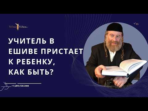 Учитель в Ешиве пристает к ребенку,  как быть?